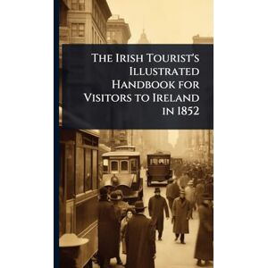 TBD The Irish Tourist's Illustrated Handbook for Visitors to Ireland in 1852 TBD The Irish Tourist's Illustrated Handbook for Visitors to Ireland in 1852