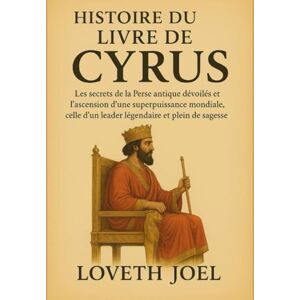 Joel, Loveth HISTOIRE DU LIVRE DE CYRUS:: Les secrets de la Perse antique dévoilés et l'ascension d'une superpuissance mondiale, celle d'un leader légendaire et plein de sagesse. Joel, Loveth HISTOIRE DU LIVRE DE CYRUS:: Les secrets de la Perse antique dévoilés et l'ascension d'une superpuissance mondiale, celle d'un leader légendaire et plein de sagesse.