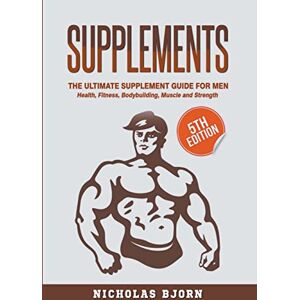 Bjorn, Nicholas Supplements: The Ultimate Supplement Guide For Men: Health, Fitness, Bodybuilding, Muscle and Strength (Muscle Building) Bjorn, Nicholas Supplements: The Ultimate Supplement Guide For Men: Health, Fitness, Bodybuilding, Muscle and Strength (Muscle Building)