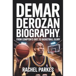 Parkes, Rachel DEMAR DEROZAN BIOGRAPHY: FROM COMPTON’S GRIT TO BASKETBALL GLORY Parkes, Rachel DEMAR DEROZAN BIOGRAPHY: FROM COMPTON’S GRIT TO BASKETBALL GLORY