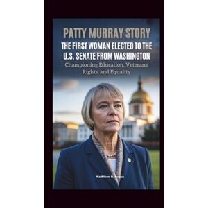 R. Fuqua, Kathleen PATTY MURRAY STORY: The First Woman Elected To The U.S. Senate From Washington: Championing Education, Veterans' Rights, And Equality R. Fuqua, Kathleen PATTY MURRAY STORY: The First Woman Elected To The U.S. Senate From Washington: Championing Education, Veterans' Rights, And Equality