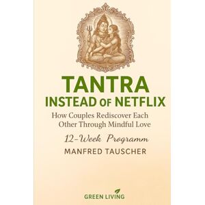 Tauscher, Manfred Tantra Instead of Netflix: How Couples Rediscover Each Other Through Mindful Love – A 12-Week Program Tauscher, Manfred Tantra Instead of Netflix: How Couples Rediscover Each Other Through Mindful Love – A 12-Week Program