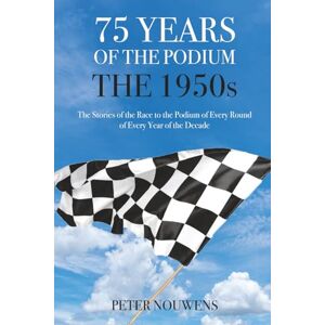NOUWENS, PETER 75 YEARS OF THE PODIUM THE 1950s: The Stories of every Podium of every Round of every Year of the Decade NOUWENS, PETER 75 YEARS OF THE PODIUM THE 1950s: The Stories of every Podium of every Round of every Year of the Decade