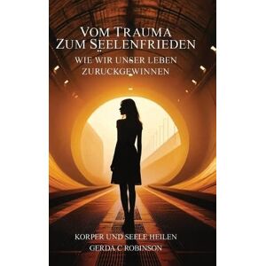 Robinson Vom Trauma Zum Seelenfrieden: Wie Wir Unser Leben Zurückgewinnen Robinson Vom Trauma Zum Seelenfrieden: Wie Wir Unser Leben Zurückgewinnen