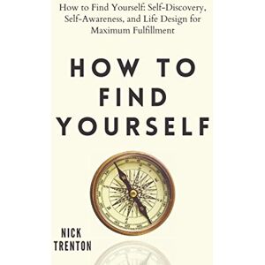 Trenton, Nick How to Find Yourself: Self-Discovery, Self-Awareness, and Life Design for Maximum Fulfillment Trenton, Nick How to Find Yourself: Self-Discovery, Self-Awareness, and Life Design for Maximum Fulfillment