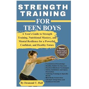 Hall, Desmond T. STRENGTH TRAINING FOR TEEN BOYS: A Teen's Guide to Strength Training, Nutritional Mastery, and Mental Resilience for a Powerful, Confident, and Healthy Future (Fitness for Life) Hall, Desmond T. STRENGTH TRAINING FOR TEEN BOYS: A Teen's Guide to Strength Training, Nutritional Mastery, and Mental Resilience for a Powerful, Confident, and Healthy Future (Fitness for Life)