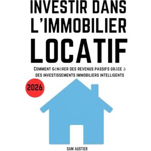 Austier, Sam Investir dans l'Immobilier Locatif 2026: Comment générer des revenus passifs grâce à des investissements immobiliers intelligents Austier, Sam Investir dans l'Immobilier Locatif 2026: Comment générer des revenus passifs grâce à des investissements immobiliers intelligents