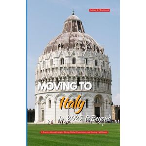 Westbrook, Adrian K. MOVING TO ITALY IN 2025 AND BEYOND: A Journey Toward Simpler Living, Richer Experiences, and Lasting Fulfillment Westbrook, Adrian K. MOVING TO ITALY IN 2025 AND BEYOND: A Journey Toward Simpler Living, Richer Experiences, and Lasting Fulfillment