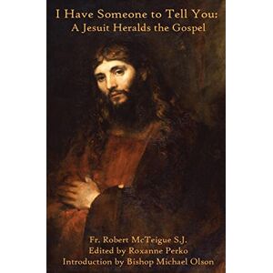 McTeigue, Fr. Robert I Have Someone to Tell You: A Jesuit Heralds the Gospel McTeigue, Fr. Robert I Have Someone to Tell You: A Jesuit Heralds the Gospel