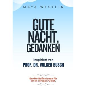 Westlin, Maya Gute Nacht, Gedanken Inspiriert von Prof. Dr. Volker Busch: Sanfte Reflexionen für einen ruhigen Geist Westlin, Maya Gute Nacht, Gedanken Inspiriert von Prof. Dr. Volker Busch: Sanfte Reflexionen für einen ruhigen Geist
