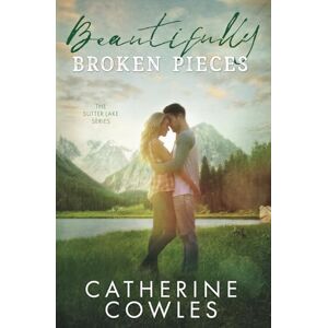 Cowles, Catherine Beautifully Broken Pieces: 1 (The Sutter Lake Series) Cowles, Catherine Beautifully Broken Pieces: 1 (The Sutter Lake Series)