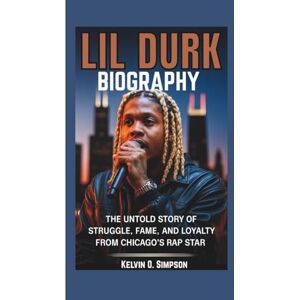 O. Simpson, Kelvin LIL DURK BIOGRAPHY: The Untold Story of Struggle, Fame, and Loyalty from Chicago’s Rap Star O. Simpson, Kelvin LIL DURK BIOGRAPHY: The Untold Story of Struggle, Fame, and Loyalty from Chicago’s Rap Star
