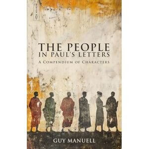 Guy Manuell The People in Paul’s Letters: A Compendium of Characters Guy Manuell The People in Paul’s Letters: A Compendium of Characters