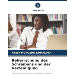 MUKOSHO KUMALUTA, Fiston Beherrschung des Schreibens und der Verteidigung: Praktischer Leitfaden für Studierende und Forscher MUKOSHO KUMALUTA, Fiston Beherrschung des Schreibens und der Verteidigung: Praktischer Leitfaden für Studierende und Forscher