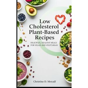 Metcalf, Christine D. Low Cholesterol Plant Based Recipes: Delicious, Healthy Meals For Vegan and Vegetarian Metcalf, Christine D. Low Cholesterol Plant Based Recipes: Delicious, Healthy Meals For Vegan and Vegetarian