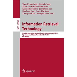 Information Retrieval Technology: 13th Asia Information Retrieval Societies Conference, AIRS 2017, Jeju Island, South Korea, November 22-24, 2017, ... (Lecture Notes in Computer Science, 10648) Information Retrieval Technology: 13th Asia Information Retrieval Societies Conference, AIRS 2017, Jeju Island, South Korea, November 22-24, 2017, ... (Lecture Notes in Computer Science, 10648)