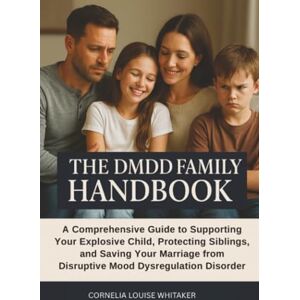 Whitaker, Cornelia Louise The DMDD Family Handbook: A Comprehensive Guide to Supporting Your Explosive Child, Protecting Siblings, and Saving Your Marriage from Disruptive Mood Dysregulation Disorder Whitaker, Cornelia Louise The DMDD Family Handbook: A Comprehensive Guide to Supporting Your Explosive Child, Protecting Siblings, and Saving Your Marriage from Disruptive Mood Dysregulation Disorder