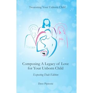 Pipitone, Mr. Dave Composing a Legacy of Love for Your Unborn Child: Expecting Dads Edition Pipitone, Mr. Dave Composing a Legacy of Love for Your Unborn Child: Expecting Dads Edition