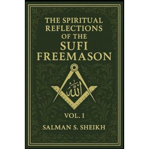 Sheikh, Salman S The Spiritual Reflections Of The Sufi Freemason Vol.1 Sheikh, Salman S The Spiritual Reflections Of The Sufi Freemason Vol.1