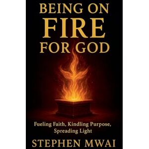 Mwai, Stephen Being on Fire for God Mwai, Stephen Being on Fire for God