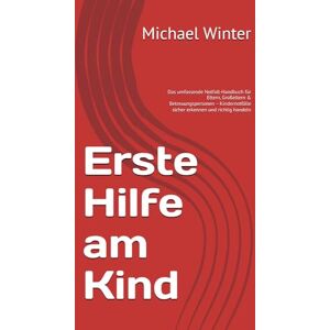 Winter, Michael Erste Hilfe am Kind: Das umfassende Notfall-Handbuch für Eltern, Großeltern & Betreuungspersonen – Kindernotfälle sicher erkennen und richtig handeln Winter, Michael Erste Hilfe am Kind: Das umfassende Notfall-Handbuch für Eltern, Großeltern & Betreuungspersonen – Kindernotfälle sicher erkennen und richtig handeln