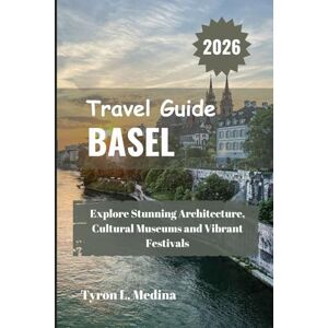 Medina, Tyron L. Basel Travel Guide 2026: Explore Stunning Architecture, Cultural Museums and Vibrant Festivals Medina, Tyron L. Basel Travel Guide 2026: Explore Stunning Architecture, Cultural Museums and Vibrant Festivals