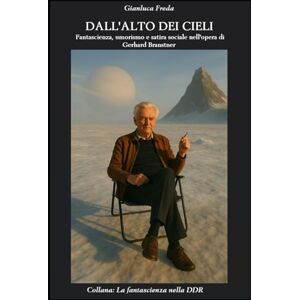 FREDA, GIANLUCA DALL'ALTO DEI CIELI: Fantascienza, umorismo e satira sociale nell'opera di Gerhard Branstner (La fantascienza nella DDR) FREDA, GIANLUCA DALL'ALTO DEI CIELI: Fantascienza, umorismo e satira sociale nell'opera di Gerhard Branstner (La fantascienza nella DDR)