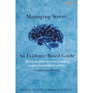 Dunk, Cameron Managing Stress: An Evidence Based Guide: Harness the power of proven methods to conquer stress and foster resilience.: 1 (Managing Stress Series) Dunk, Cameron Managing Stress: An Evidence Based Guide: Harness the power of proven methods to conquer stress and foster resilience.: 1 (Managing Stress Series)