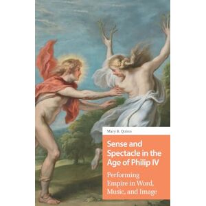 Quinn, Mary Sense and Spectacle in the Age of Philip IV: Performing Empire in Word, Music, and Image (Connected Histories in the Early Modern World) Quinn, Mary Sense and Spectacle in the Age of Philip IV: Performing Empire in Word, Music, and Image (Connected Histories in the Early Modern World)