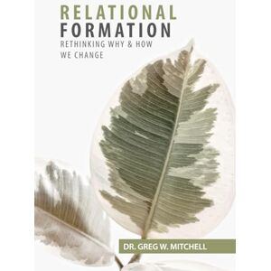 Mitchell, Dr. Gregory W Relational Formation: Rethinking Why And How We Change Mitchell, Dr. Gregory W Relational Formation: Rethinking Why And How We Change