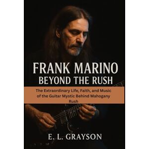 Grayson, E. L. Frank Marino: Beyond the Rush: The Extraordinary Life, Faith, and Music of the Guitar Mystic Behind Mahogany Rush Grayson, E. L. Frank Marino: Beyond the Rush: The Extraordinary Life, Faith, and Music of the Guitar Mystic Behind Mahogany Rush