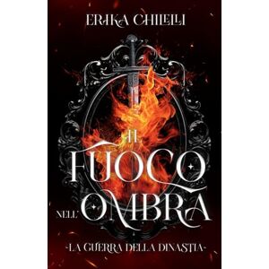 Chilelli, Erika Il fuoco nell'ombra: La guerra della dinastia Volume Uno Chilelli, Erika Il fuoco nell'ombra: La guerra della dinastia Volume Uno