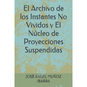 MUÑOZ IBARRA, DR. JOSĖ ÁNGEL El Archivo de los Instantes No Vividos y El Núcleo de Proyecciones Suspendidas MUÑOZ IBARRA, DR. JOSĖ ÁNGEL El Archivo de los Instantes No Vividos y El Núcleo de Proyecciones Suspendidas
