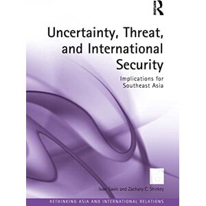 Savic, Ivan Uncertainty, Threat, and International Security: Implications for Southeast Asia (Rethinking Asia and International Relations) Savic, Ivan Uncertainty, Threat, and International Security: Implications for Southeast Asia (Rethinking Asia and International Relations)