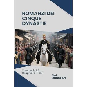 Cai, Dongfan Romanzi dei Cinque Dynastie: Volume 2 di 2 (Capitoli 31 60) Cai, Dongfan Romanzi dei Cinque Dynastie: Volume 2 di 2 (Capitoli 31 60)