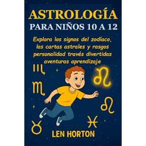 HORTON, LEN ASTROLOGÍA PARA NIÑOS 10 A 12: Explora los signos del zodíaco, las cartas astrales y rasgos personalidad través divertidas aventuras aprendizaje HORTON, LEN ASTROLOGÍA PARA NIÑOS 10 A 12: Explora los signos del zodíaco, las cartas astrales y rasgos personalidad través divertidas aventuras aprendizaje