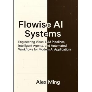 Ming, Alex Flowise AI Systems: Engineering Visual LLM Pipelines, Intelligent Agents, and Automated Workflows for Modern AI Applications Ming, Alex Flowise AI Systems: Engineering Visual LLM Pipelines, Intelligent Agents, and Automated Workflows for Modern AI Applications