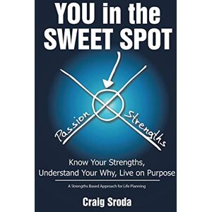 Sroda, Craig You in the Sweet Spot: Know Your Strengths Understand Your Why Live on Purpose Sroda, Craig You in the Sweet Spot: Know Your Strengths Understand Your Why Live on Purpose