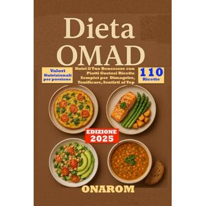 ONAROM DIETA OMAD: Nutri il Tuo Benessere con Piatti Gustosi Ricette Sempici per Dimagrire, Tonificare, Sentirti al Top ONAROM DIETA OMAD: Nutri il Tuo Benessere con Piatti Gustosi Ricette Sempici per Dimagrire, Tonificare, Sentirti al Top
