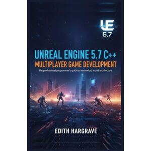 Hargrave, Edith Unreal Engine 5.7 C++ Multiplayer Game Development: The Professional Programmer’s Guide to Networked World Architecture (The Pragmatic Edith's Guide) Hargrave, Edith Unreal Engine 5.7 C++ Multiplayer Game Development: The Professional Programmer’s Guide to Networked World Architecture (The Pragmatic Edith's Guide)