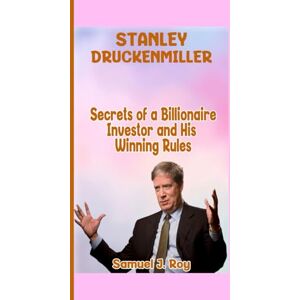 Roy, Samuel J. STANLEY DRUCKENMILLER: Secrets of a Billionaire Investor and His Winning Rules Roy, Samuel J. STANLEY DRUCKENMILLER: Secrets of a Billionaire Investor and His Winning Rules