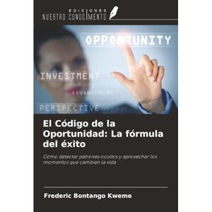 Bontango Kweme, Frederic El Código de la Oportunidad: La fórmula del éxito: Cómo detectar patrones ocultos y aprovechar los momentos que cambian la vida Bontango Kweme, Frederic El Código de la Oportunidad: La fórmula del éxito: Cómo detectar patrones ocultos y aprovechar los momentos que cambian la vida
