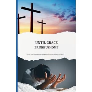 MICHAEL co, PST O.G Until Grace Brings Us Home: How God’s Unfailing Love Redeems, Restores, and Leads Us Into His Presence MICHAEL co, PST O.G Until Grace Brings Us Home: How God’s Unfailing Love Redeems, Restores, and Leads Us Into His Presence