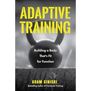 Sinicki, Adam Adaptive Training: Building a Body That's Fit for Function (Men's Health and Fitness, Functional Movement, Lifestyle Fitness Equipment) Sinicki, Adam Adaptive Training: Building a Body That's Fit for Function (Men's Health and Fitness, Functional Movement, Lifestyle Fitness Equipment)