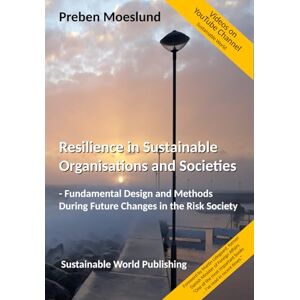 Moeslund, Preben Resilience in Sustainable Organisations and Societies: Fundamental Design and Methods During Future Changes in the Risk Society Moeslund, Preben Resilience in Sustainable Organisations and Societies: Fundamental Design and Methods During Future Changes in the Risk Society