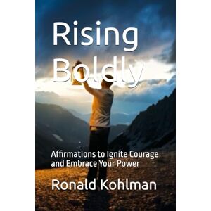 Kohlman, Mr Ronald Rising Boldly: Affirmations to Ignite Courage and Embrace Your Power Kohlman, Mr Ronald Rising Boldly: Affirmations to Ignite Courage and Embrace Your Power