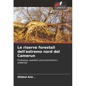 ., Abdoul Aziz Le riserve forestali dell'estremo nord del Camerun: Produzione, questioni socio-economiche e ambientali ., Abdoul Aziz Le riserve forestali dell'estremo nord del Camerun: Produzione, questioni socio-economiche e ambientali