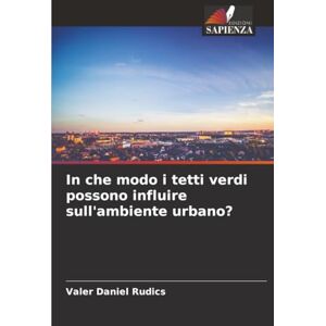 Rudics, Valer Daniel In che modo i tetti verdi possono influire sull'ambiente urbano? Rudics, Valer Daniel In che modo i tetti verdi possono influire sull'ambiente urbano?