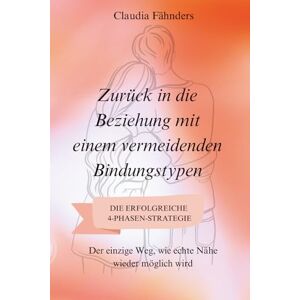 Fähnders, Claudia Zurück in die Beziehung mit einem vermeidenden Bindungstypen: Der einzige Weg, wie echte Nähe wieder möglich wird – mit der erfolgreichen 4-Phasen-Strategie Fähnders, Claudia Zurück in die Beziehung mit einem vermeidenden Bindungstypen: Der einzige Weg, wie echte Nähe wieder möglich wird – mit der erfolgreichen 4-Phasen-Strategie