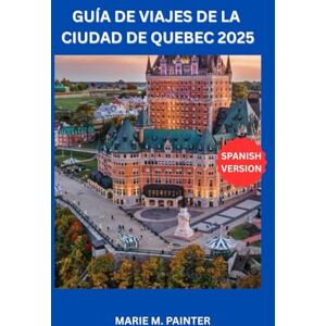M. PAINTER, MARIE GUÍA DE VIAJES DE LA CIUDAD DE QUEBEC 2025 M. PAINTER, MARIE GUÍA DE VIAJES DE LA CIUDAD DE QUEBEC 2025